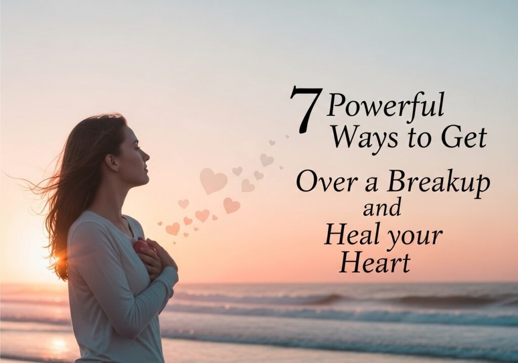 7 Powerful Ways to Get Over a Breakup and Heal Your Heart